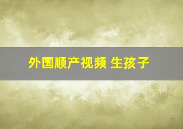 外国顺产视频 生孩子